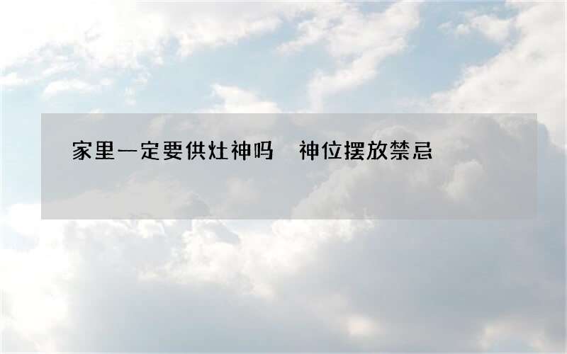 家里一定要供灶神吗 神位摆放禁忌